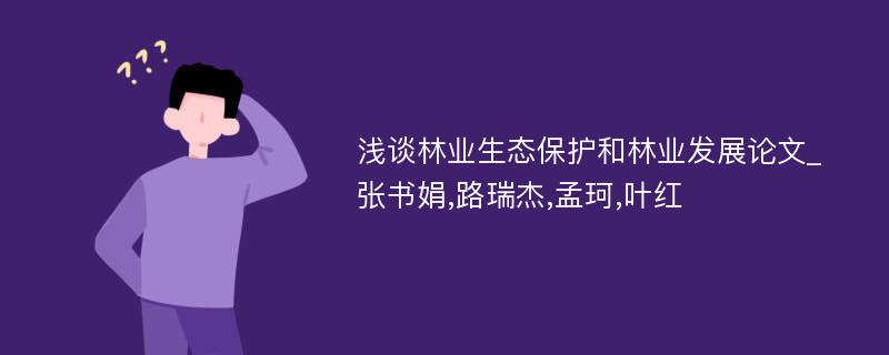 浅谈林业生态保护和林业发展论文_张书娟,路瑞杰,孟珂,叶红