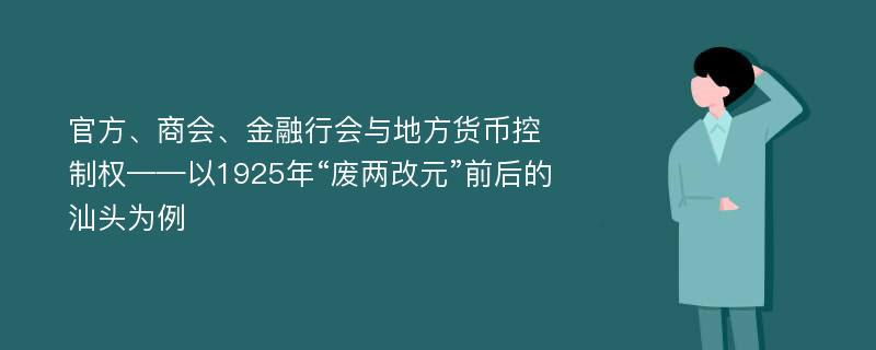 官方、商会、金融行会与地方货币控制权——以1925年“废两改元”前后的汕头为例