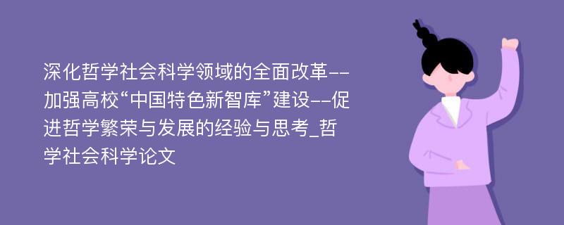 深化哲学社会科学领域的全面改革--加强高校“中国特色新智库”建设--促进哲学繁荣与发展的经验与思考_哲学社会科学论文