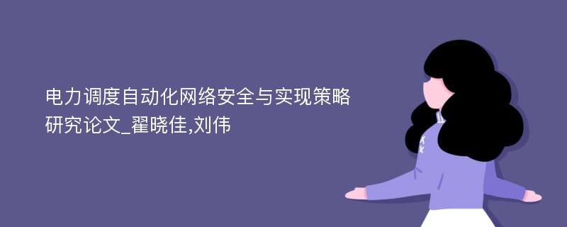 电力调度自动化网络安全与实现策略研究论文_翟晓佳,刘伟