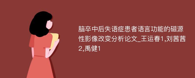 脑卒中后失语症患者语言功能的磁源性影像改变分析论文_王运春1,刘茜茜2,禹健1