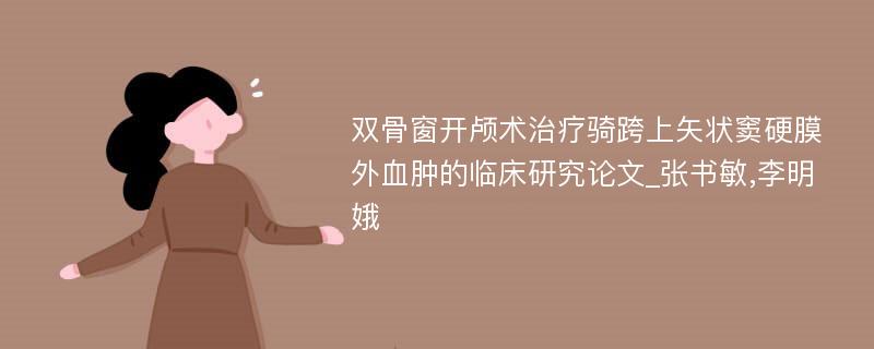 双骨窗开颅术治疗骑跨上矢状窦硬膜外血肿的临床研究论文_张书敏,李明娥