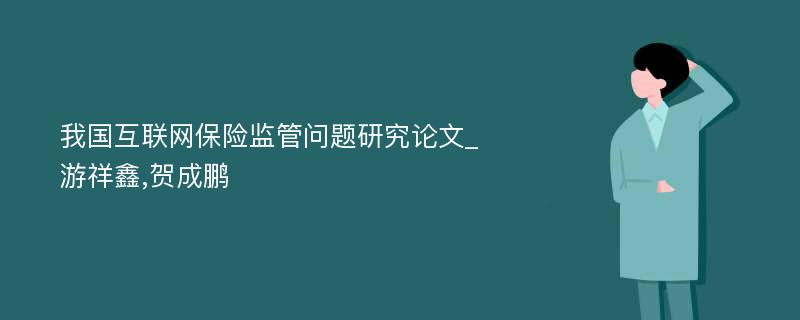 我国互联网保险监管问题研究论文_游祥鑫,贺成鹏