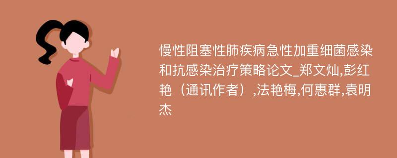 慢性阻塞性肺疾病急性加重细菌感染和抗感染治疗策略论文_郑文灿,彭红艳（通讯作者）,法艳梅,何惠群,袁明杰