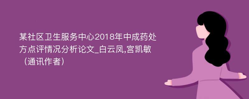 某社区卫生服务中心2018年中成药处方点评情况分析论文_白云凤,宫凯敏（通讯作者）