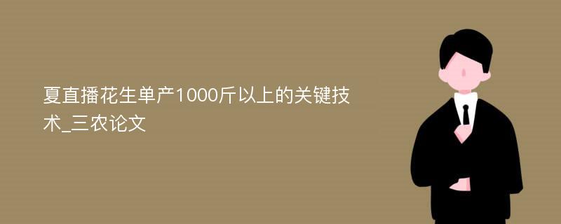 夏直播花生单产1000斤以上的关键技术_三农论文