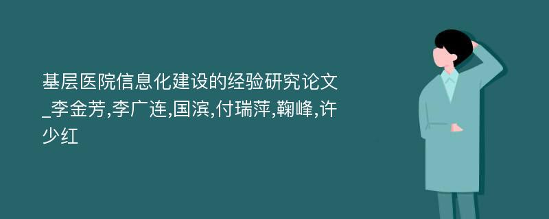 基层医院信息化建设的经验研究论文_李金芳,李广连,国滨,付瑞萍,鞠峰,许少红