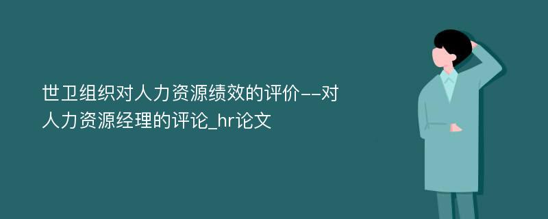 世卫组织对人力资源绩效的评价--对人力资源经理的评论_hr论文