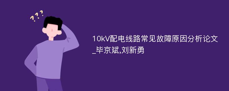 10kV配电线路常见故障原因分析论文_毕京斌,刘新勇