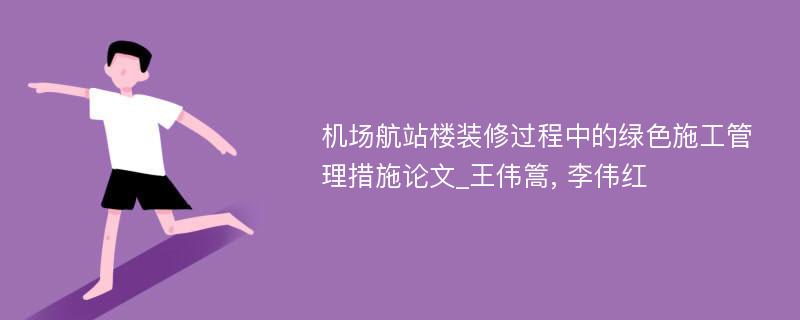 机场航站楼装修过程中的绿色施工管理措施论文_王伟篙, 李伟红