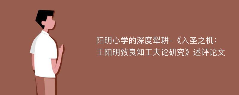 阳明心学的深度犁耕-《入圣之机：王阳明致良知工夫论研究》述评论文