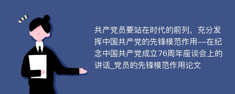 共产党员要站在时代的前列，充分发挥中国共产党的先锋模范作用--在纪念中国共产党成立76周年座谈会上的讲话_党员的先锋模范作用论文