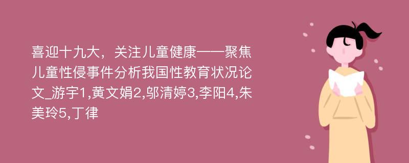 喜迎十九大，关注儿童健康——聚焦儿童性侵事件分析我国性教育状况论文_游宇1,黄文娟2,邬清婷3,李阳4,朱美玲5,丁律