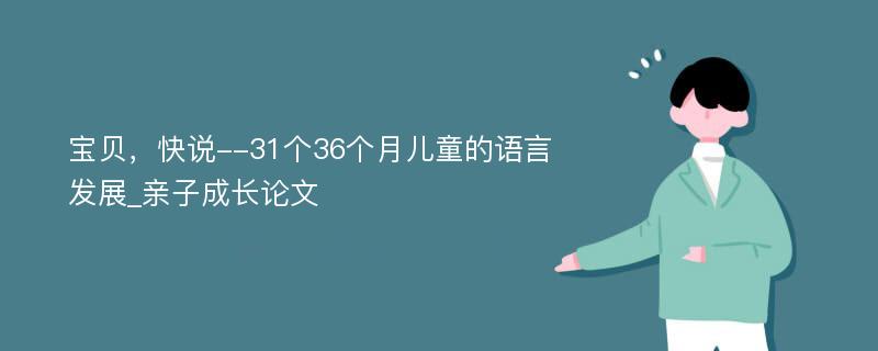 宝贝，快说--31个36个月儿童的语言发展_亲子成长论文