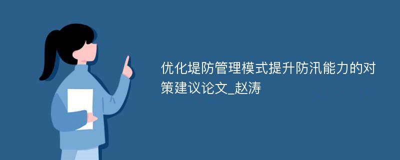 优化堤防管理模式提升防汛能力的对策建议论文_赵涛