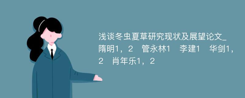 浅谈冬虫夏草研究现状及展望论文_隋明1，2　管永林1　李建1　华剑1，2　肖年乐1，2