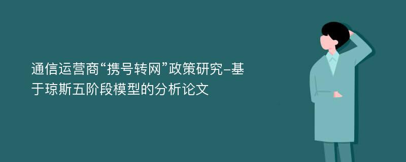 通信运营商“携号转网”政策研究-基于琼斯五阶段模型的分析论文