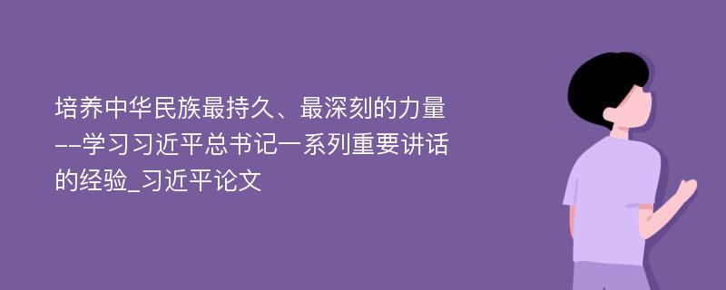 培养中华民族最持久、最深刻的力量--学习习近平总书记一系列重要讲话的经验_习近平论文