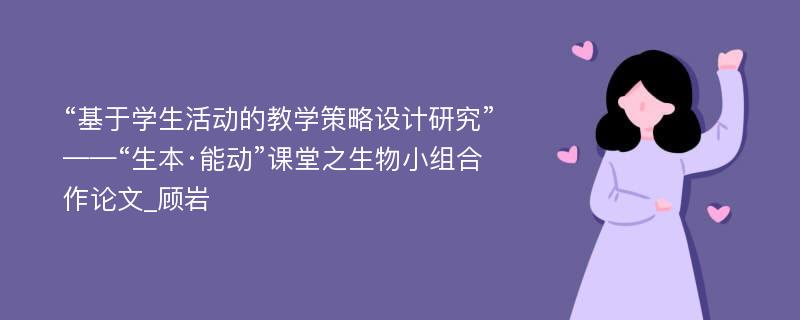 “基于学生活动的教学策略设计研究”——“生本·能动”课堂之生物小组合作论文_顾岩