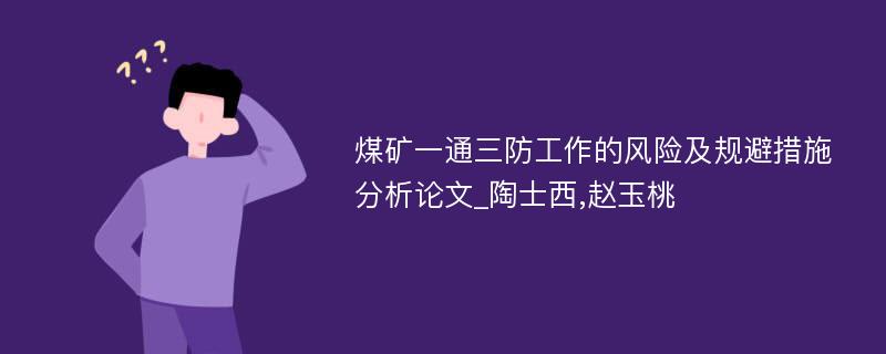 煤矿一通三防工作的风险及规避措施分析论文_陶士西,赵玉桃