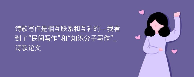 诗歌写作是相互联系和互补的--我看到了“民间写作”和“知识分子写作”_诗歌论文