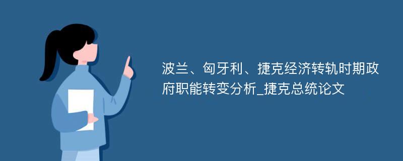 波兰、匈牙利、捷克经济转轨时期政府职能转变分析_捷克总统论文