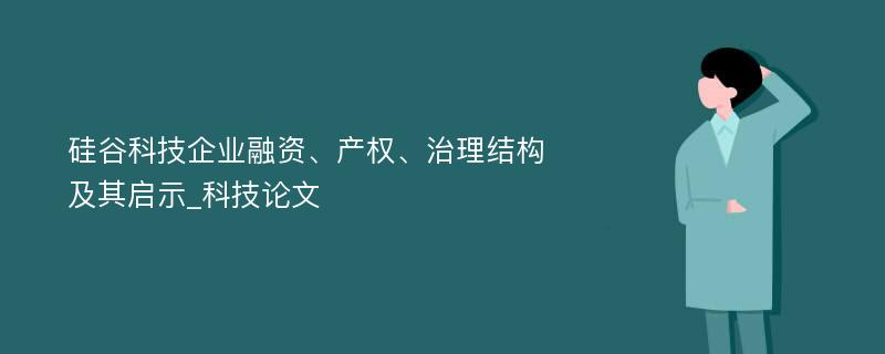 硅谷科技企业融资、产权、治理结构及其启示_科技论文