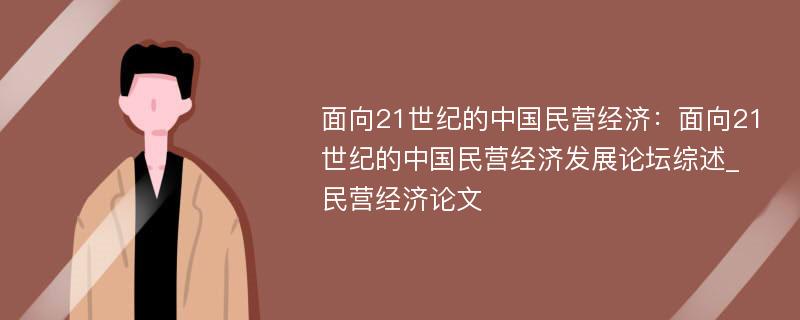 面向21世纪的中国民营经济：面向21世纪的中国民营经济发展论坛综述_民营经济论文