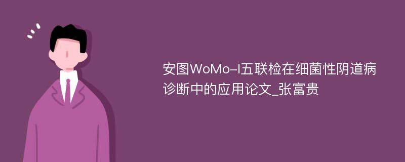 安图WoMo-Ι五联检在细菌性阴道病诊断中的应用论文_张富贵