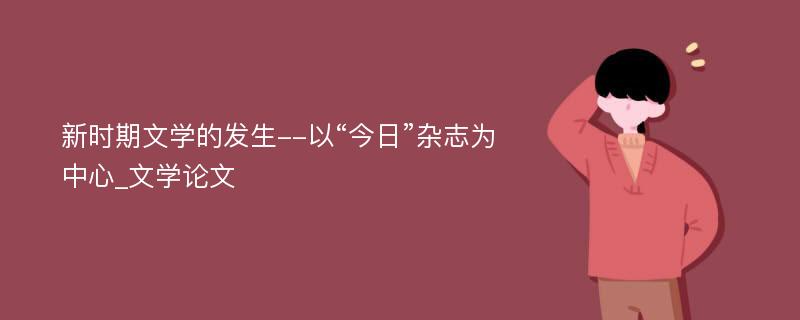 新时期文学的发生--以“今日”杂志为中心_文学论文