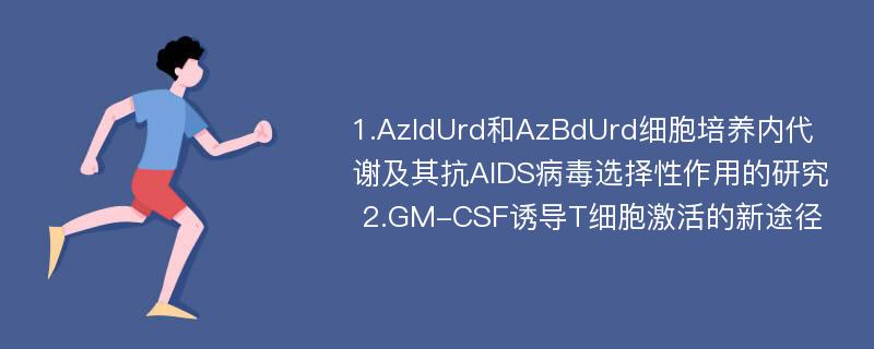 1.AzIdUrd和AzBdUrd细胞培养内代谢及其抗AIDS病毒选择性作用的研究 2.GM-CSF诱导T细胞激活的新途径