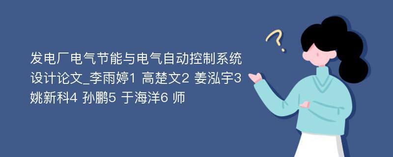 发电厂电气节能与电气自动控制系统设计论文_李雨婷1 高楚文2 姜泓宇3 姚新科4 孙鹏5 于海洋6 师