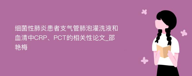 细菌性肺炎患者支气管肺泡灌洗液和血清中CRP、PCT的相关性论文_邵艳梅