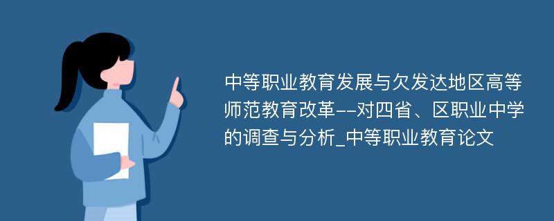 中等职业教育发展与欠发达地区高等师范教育改革--对四省、区职业中学的调查与分析_中等职业教育论文