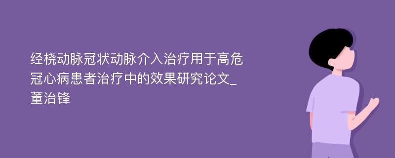 经桡动脉冠状动脉介入治疗用于高危冠心病患者治疗中的效果研究论文_董治锋