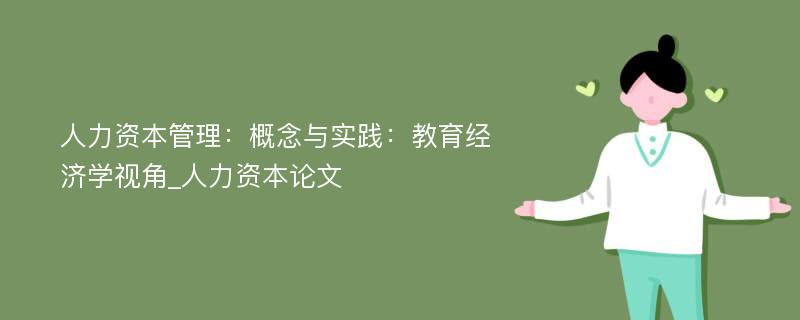 人力资本管理：概念与实践：教育经济学视角_人力资本论文