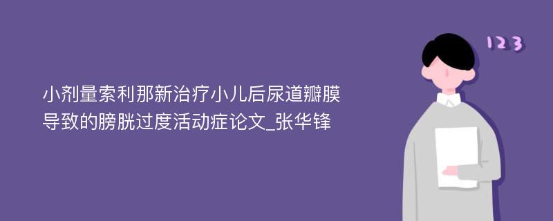 小剂量索利那新治疗小儿后尿道瓣膜导致的膀胱过度活动症论文_张华锋