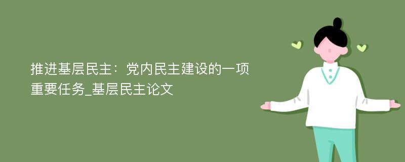 推进基层民主：党内民主建设的一项重要任务_基层民主论文