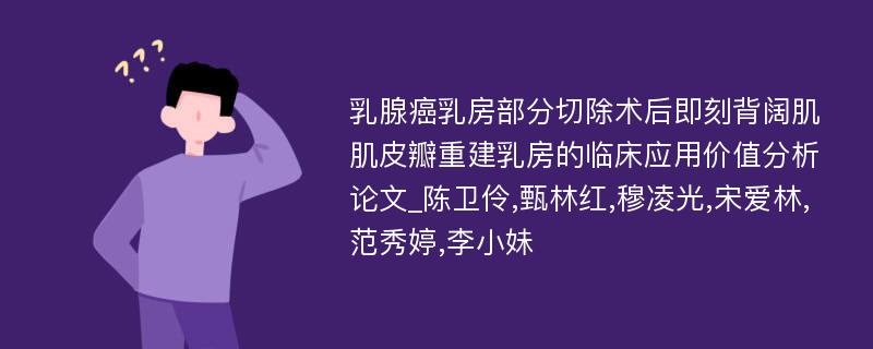 乳腺癌乳房部分切除术后即刻背阔肌肌皮瓣重建乳房的临床应用价值分析论文_陈卫伶,甄林红,穆凌光,宋爱林,范秀婷,李小妹