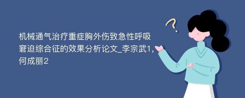 机械通气治疗重症胸外伤致急性呼吸窘迫综合征的效果分析论文_李宗武1,何成丽2