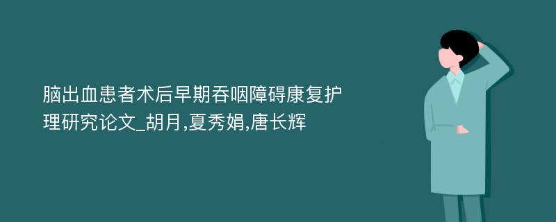 脑出血患者术后早期吞咽障碍康复护理研究论文_胡月,夏秀娟,唐长辉