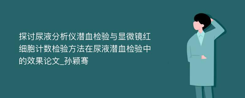 探讨尿液分析仪潜血检验与显微镜红细胞计数检验方法在尿液潜血检验中的效果论文_孙颖骞