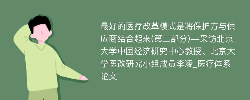 最好的医疗改革模式是将保护方与供应商结合起来(第二部分)--采访北京大学中国经济研究中心教授、北京大学医改研究小组成员李凌_医疗体系论文