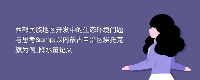 西部民族地区开发中的生态环境问题与思考&以内蒙古自治区埃托克旗为例_降水量论文