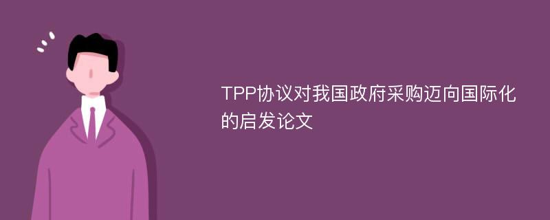 TPP协议对我国政府采购迈向国际化的启发论文