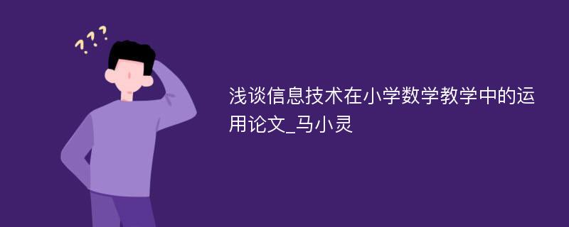 浅谈信息技术在小学数学教学中的运用论文_马小灵