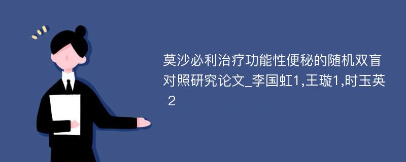 莫沙必利治疗功能性便秘的随机双盲对照研究论文_李国虹1,王璇1,时玉英 2