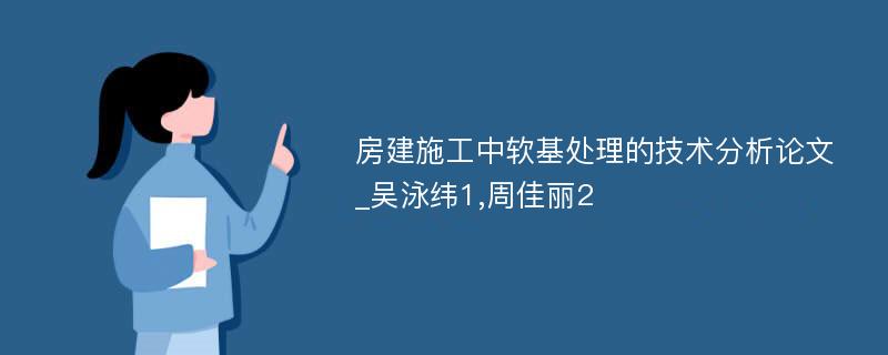 房建施工中软基处理的技术分析论文_吴泳纬1,周佳丽2