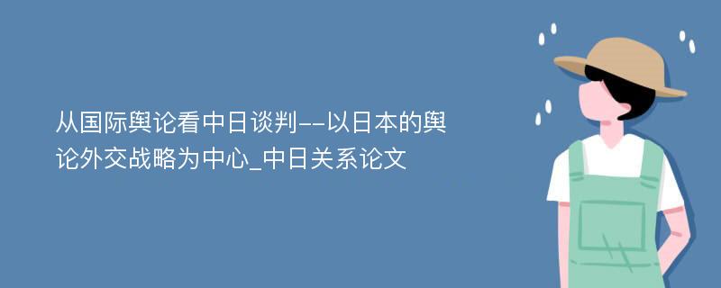 从国际舆论看中日谈判--以日本的舆论外交战略为中心_中日关系论文