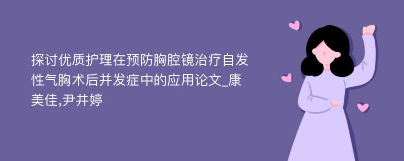 探讨优质护理在预防胸腔镜治疗自发性气胸术后并发症中的应用论文_康美佳,尹井婷